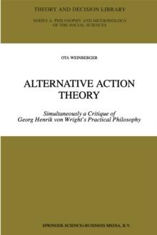 Alternative Action Theory : Simultaneously a Critique of Georg Henrik von Wright's Practical Philosophy