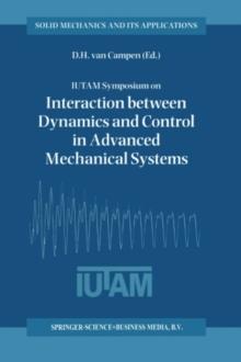 IUTAM Symposium on Interaction between Dynamics and Control in Advanced Mechanical Systems : Proceedings of the IUTAM Symposium held in Eindhoven, The Netherlands, 21-26 April 1996