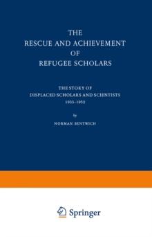 The Rescue and Achievement of Refugee Scholars : The Story of Displaced Scholars and Scientists 1933-1952