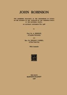 John Robinson : Two Addresses Delivered in the Pieterskerk in Leyden on the Occasion of the Unveiling of the Memorial-Tablet in the Baptismal Chapel, on Saturday September 8th 1928