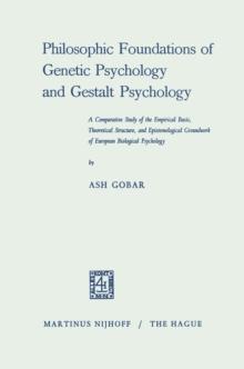 Philosophic Foundations of Genetic Psychology and Gestalt Psychology : A Comparative Study of the Empirical Basis, Theoretical Structure, and Epistemological Groundwork of European Biological Psycholo