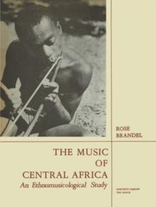 The Music of Central Africa : An Ethnomusicological Study Former French Equatorial Africa the Former Belgian Congo, Ruanda-Urundi Uganda, Tanganyika