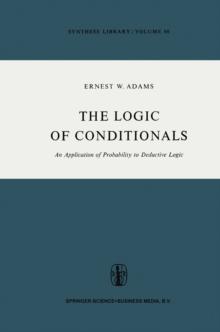 The Logic of Conditionals : An Application of Probability to Deductive Logic