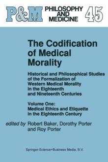 The Codification of Medical Morality : Historical and Philosophical Studies of the Formalization of Western Medical Morality in the Eighteenth and Nineteenth Centuries. Volume One: Medical Ethics and