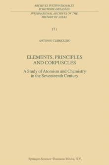 Elements, Principles and Corpuscles : A Study of Atomism and Chemistry in the Seventeenth Century