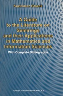 A Guide to the Literature on Semirings and their Applications in Mathematics and Information Sciences : With Complete Bibliography