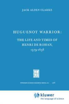 Huguenot Warrior : The Life and Times of Henri de Rohan, 1579-1638