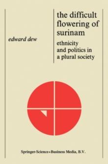 The Difficult Flowering of Surinam : Ethnicity and Politics in a Plural Society