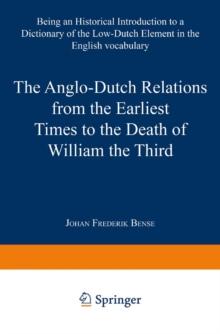 The Anglo-Dutch Relations from the Earliest Times to the Death of William the Third : Being an Historical Introduction to a Dictionary of the Low-Dutch Element in the English Vocabulary