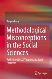 Methodological Misconceptions in the Social Sciences : Rethinking Social Thought and Social Processes