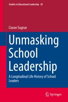 Unmasking School Leadership : A Longitudinal Life History of School Leaders