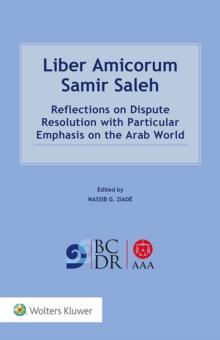 Liber Amicorum Samir Saleh : Reflections on Dispute Resolution with Particular Emphasis on the Arab World