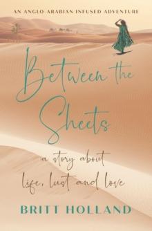 Between the Sheets : a story about life, lust and love