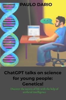 ChatGPT talks on science for young people: Genetics! : Discover the secrets of life with the help of artificial intelligence