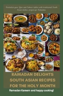 Ramadan Delights: South Asian Recipes for the Holy Month : Revitalize your Iftar and Suhoor tables with traditional South Asian dishes, perfect for Ramadan.