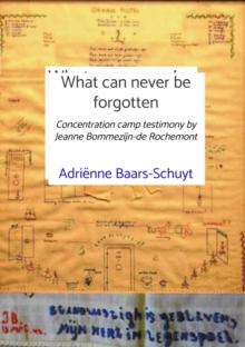 What can never be forgotten : Concentration camp testimony by Jeanne Bommezijn-de Rochemont