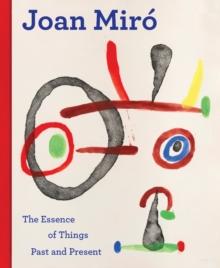 Joan Miro : The Essence of Things Past and Present