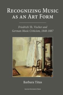 Recognizing Music as an Art Form : Friedrich Th. Vischer and German Music Criticism, 1848-1887