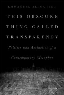 This Obscure Thing Called Transparency : Politics and Aesthetics of a Contemporary Metaphor