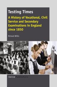 Testing Times : A History of Vocational, Civil Service and Secondary Examinations in England since 1850