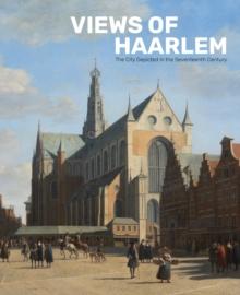 Views of Haarlem : The City Depicted in the Seventeenth Century