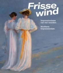 Frisse Wind : Impressionisme van het Noorden/Impressionism of the North