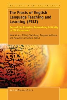 The Praxis of English Language Teaching and Learning (PELT) : Beyond the Binaries: Researching Critically in EFL Classrooms