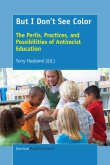 But I Don't See Color : The Perils, Practices, and Possibilities of Antiracist Education