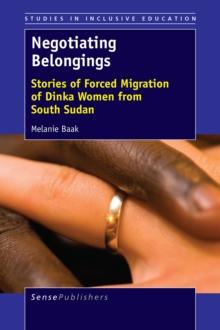 Negotiating Belongings : Stories of Forced Migration of Dinka Women from South Sudan