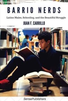 Barrio Nerds : Latino Males, Schooling, and the Beautiful Struggle