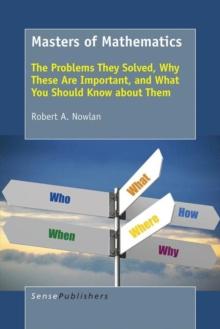 Masters of Mathematics : The Problems They Solved, Why These Are Important, and What You Should Know about Them