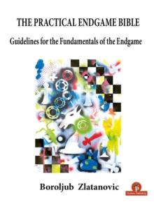 The Practical Endgame Bible : Guidelines for the Fundamentals of the Endgame