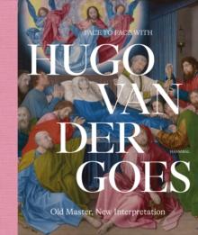 Face to Face with Hugo van der Goes : Old Master, New Interpretation