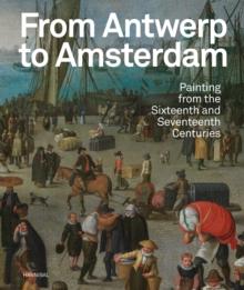 From Antwerp to Amsterdam : Painting from the Sixteenth and Seventeenth Centuries