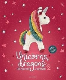 Unicorns, Dragons And More Fantasy Amigurumi 2 : Bring 14 Enchanting Characters To Life! Volume 2