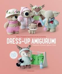 Dress-Up Amigurumi : Make 4 Huggable Characters With 25 Outfits