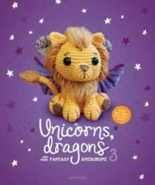 Unicorns, Dragons and More Fantasy Amigurumi 3 : Bring 14 Wondrous Characters to Life!