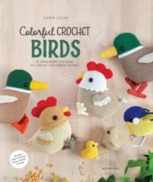 Colorful Crochet Birds : 19 Amigurumi Patterns to Create Feathered Friends