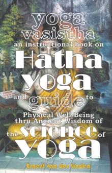 Yoga Vasistha an Instructional Book on Hatha Yoga and Guide to Physical Well-Being Thru Ancient Wisdom of the Science of Yoga