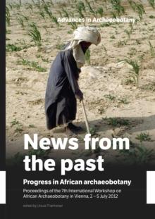 News from the past: Progress in African archaeobotany : Proceedings of the 7th International Workshop on African Archaeobotany in Vienna, 2 - 5 July 2012