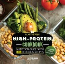 Plant-Based High-Protein Cookbook : Nutrition Guide With 90+ Delicious Recipes (Including 30-Day Meal Plan)