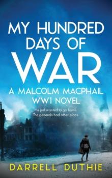 My Hundred Days of War : A Malcolm MacPhail WW1 novel