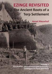 Ezinge Revisited - The Ancient Roots of a Terp Settlement : Volume 1: Excavation; Environment and Economy; Catalogue of Plans and Finds