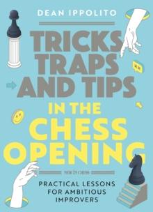 Tricks, Traps and Tips in the Chess Opening : Practical Lessons for Ambitious Improvers