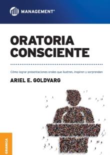 Oratoria Consciente : Como lograr presentaciones orales que ilustren, inspiren y sorprendan