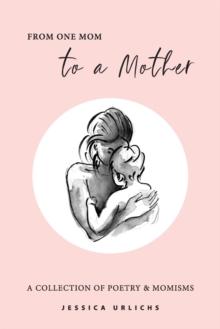 From One Mom to a Mother : Poetry & Momisms