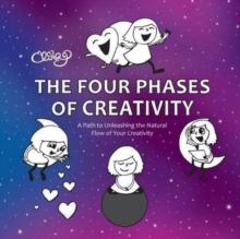 The Four Phases of Creativity : A Path to Unleashing the Natural Flow of Your Creativity