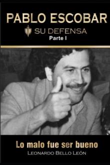 PABLO ESCOBAR. Su defensa. Parte I. : Lo malo fue ser bueno.