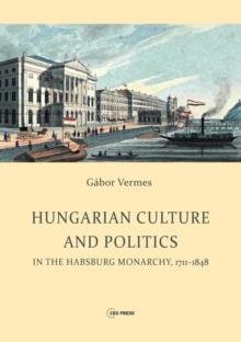 Hungarian Culture and Politics in the Habsburg Monarchy 1711-1848