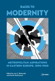 Races to Modernity : Metropolitan Aspirations in Eastern Europe, 1890-1940